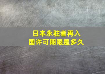 日本永驻者再入国许可期限是多久