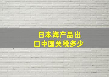 日本海产品出口中国关税多少