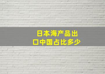 日本海产品出口中国占比多少