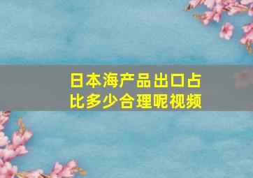 日本海产品出口占比多少合理呢视频