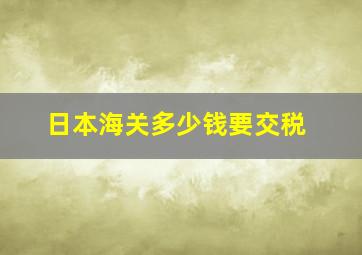 日本海关多少钱要交税