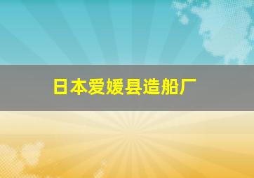 日本爱媛县造船厂