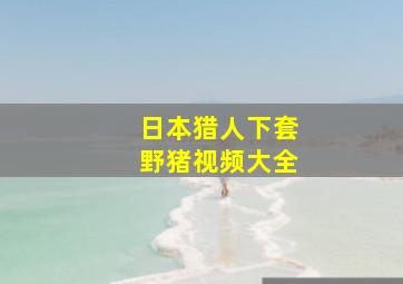 日本猎人下套野猪视频大全