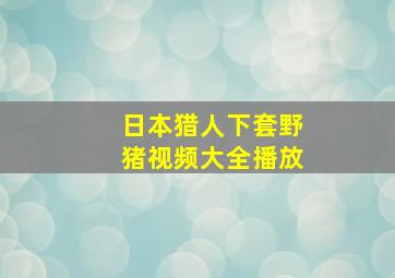 日本猎人下套野猪视频大全播放