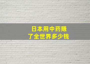 日本用中药赚了全世界多少钱