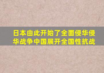 日本由此开始了全面侵华侵华战争中国展开全国性抗战