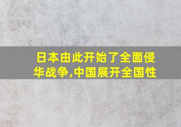 日本由此开始了全面侵华战争,中国展开全国性