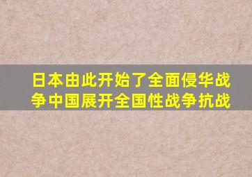 日本由此开始了全面侵华战争中国展开全国性战争抗战