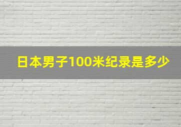 日本男子100米纪录是多少