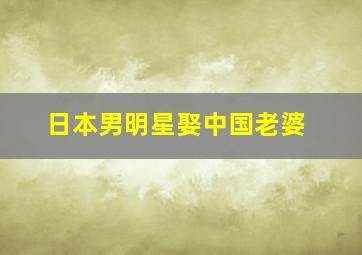 日本男明星娶中国老婆