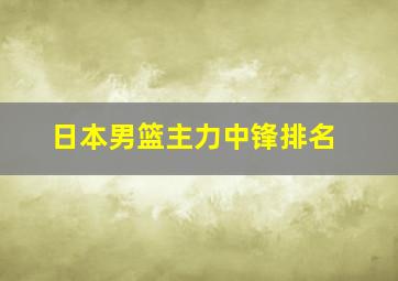 日本男篮主力中锋排名