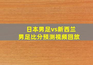 日本男足vs新西兰男足比分预测视频回放