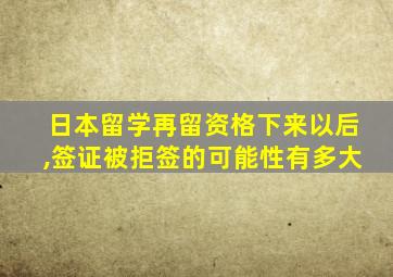 日本留学再留资格下来以后,签证被拒签的可能性有多大