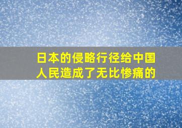 日本的侵略行径给中国人民造成了无比惨痛的