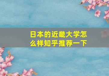 日本的近畿大学怎么样知乎推荐一下