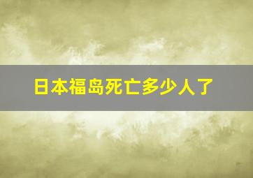 日本福岛死亡多少人了