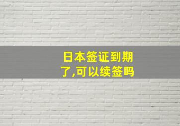 日本签证到期了,可以续签吗