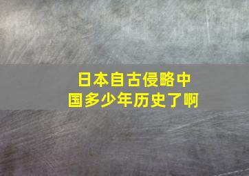 日本自古侵略中国多少年历史了啊