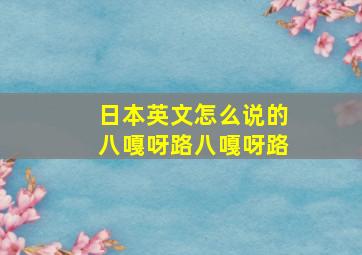 日本英文怎么说的八嘎呀路八嘎呀路