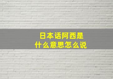 日本话阿西是什么意思怎么说