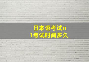 日本语考试n1考试时间多久