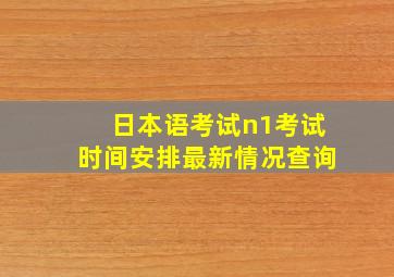 日本语考试n1考试时间安排最新情况查询