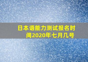 日本语能力测试报名时间2020年七月几号