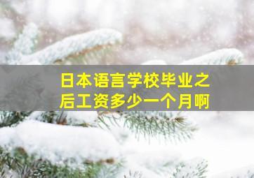 日本语言学校毕业之后工资多少一个月啊