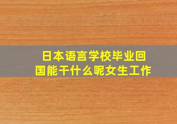 日本语言学校毕业回国能干什么呢女生工作