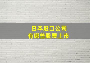 日本进口公司有哪些股票上市