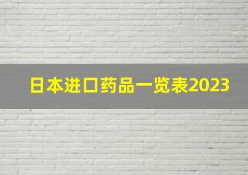 日本进口药品一览表2023