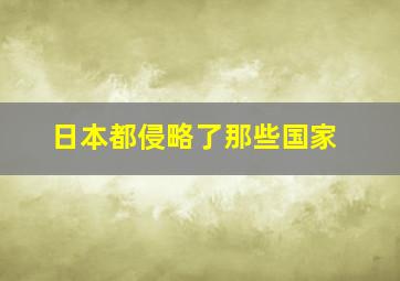 日本都侵略了那些国家