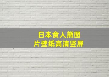 日本食人熊图片壁纸高清竖屏