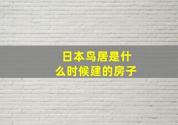 日本鸟居是什么时候建的房子