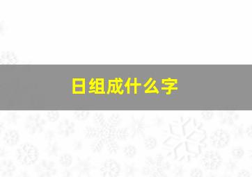 日组成什么字