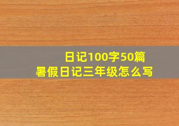 日记100字50篇暑假日记三年级怎么写