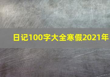 日记100字大全寒假2021年