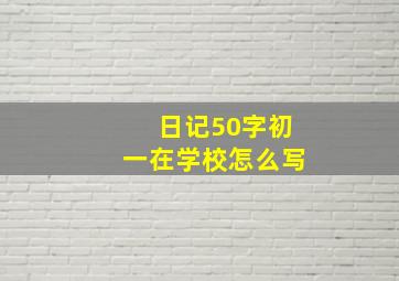 日记50字初一在学校怎么写