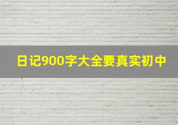 日记900字大全要真实初中