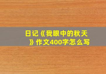 日记《我眼中的秋天》作文400字怎么写