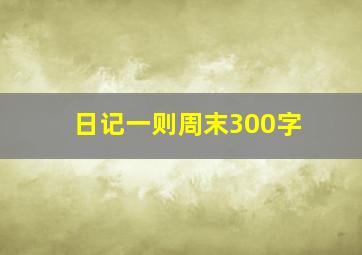 日记一则周末300字