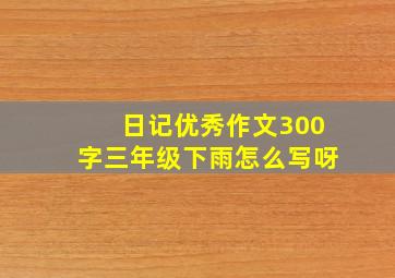 日记优秀作文300字三年级下雨怎么写呀