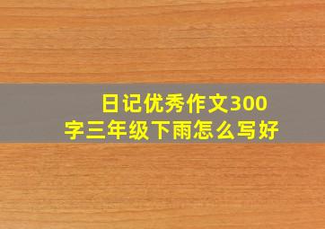 日记优秀作文300字三年级下雨怎么写好