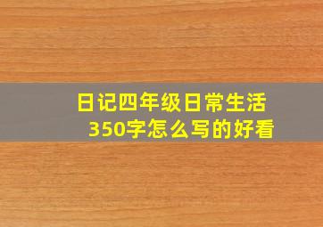 日记四年级日常生活350字怎么写的好看