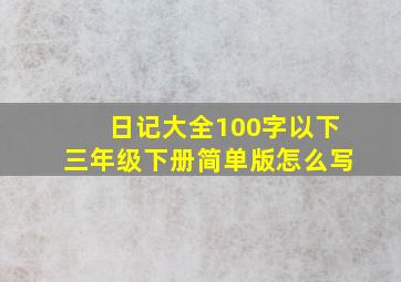 日记大全100字以下三年级下册简单版怎么写