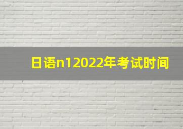 日语n12022年考试时间