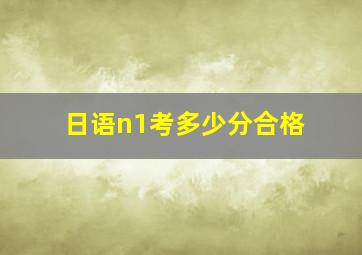 日语n1考多少分合格