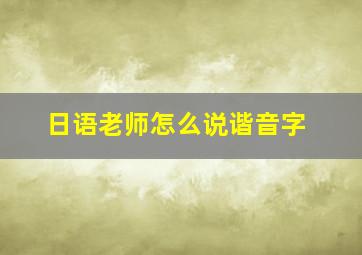 日语老师怎么说谐音字