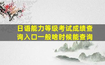 日语能力等级考试成绩查询入口一般啥时候能查询