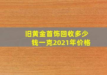 旧黄金首饰回收多少钱一克2021年价格